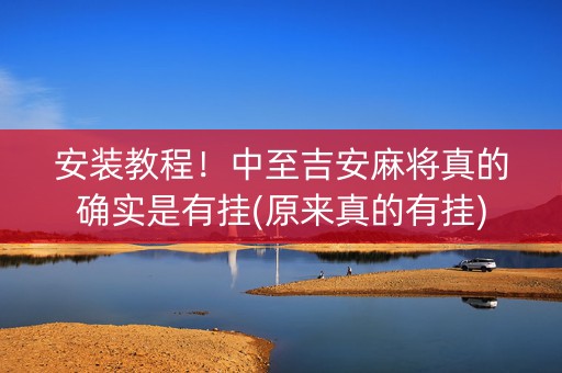 安装教程！中至吉安麻将真的确实是有挂(原来真的有挂)