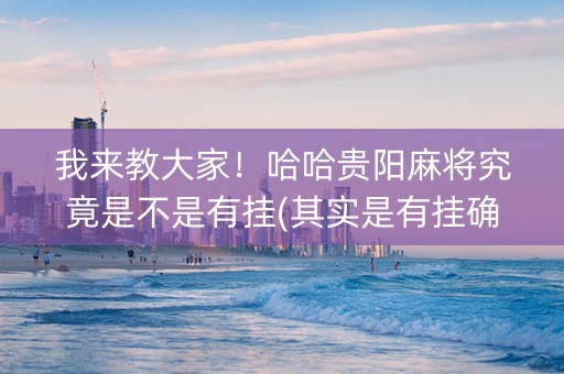我来教大家！哈哈贵阳麻将究竟是不是有挂(其实是有挂确实有挂)