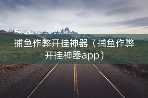 捕鱼作弊开挂神器（捕鱼作弊开挂神器app）