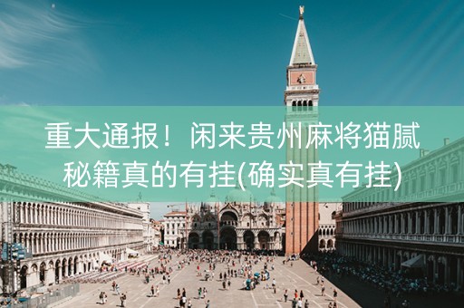 重大通报！闲来贵州麻将猫腻秘籍真的有挂(确实真有挂)
