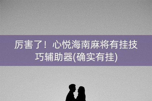 厉害了！心悦海南麻将有挂技巧辅助器(确实有挂)