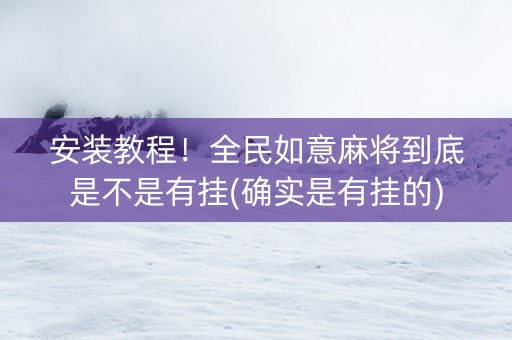 安装教程！全民如意麻将到底是不是有挂(确实是有挂的)
