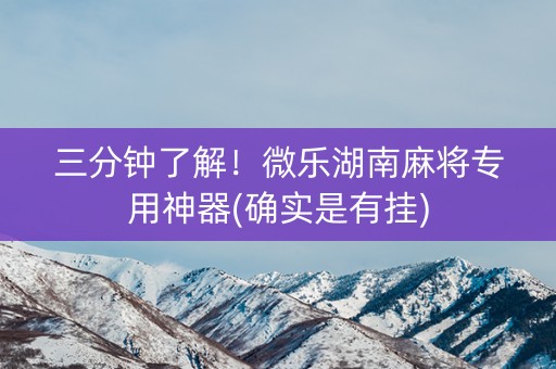 三分钟了解！微乐湖南麻将专用神器(确实是有挂)