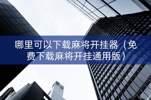 哪里可以下载麻将开挂器（免费下载麻将开挂通用版）