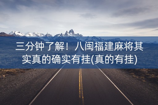 三分钟了解！八闽福建麻将其实真的确实有挂(真的有挂)