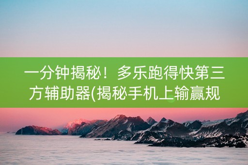 一分钟揭秘！多乐跑得快第三方辅助器(揭秘手机上输赢规律)