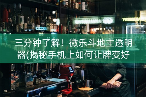 三分钟了解！微乐斗地主透明器(揭秘手机上如何让牌变好)