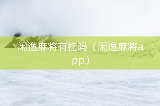 闲逸麻将有挂吗（闲逸麻将app）