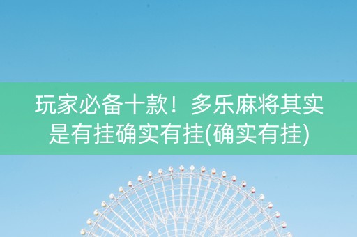 玩家必备十款！多乐麻将其实是有挂确实有挂(确实有挂)