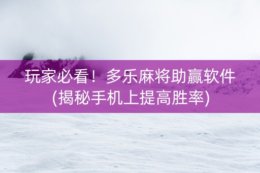 玩家必看！多乐麻将助赢软件(揭秘手机上提高胜率)