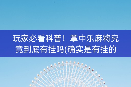 玩家必看科普！掌中乐麻将究竟到底有挂吗(确实是有挂的)