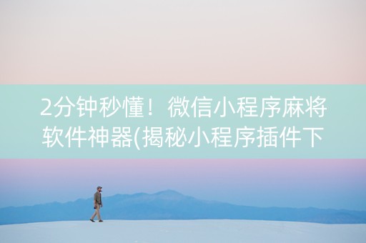 2分钟秒懂！微信小程序麻将软件神器(揭秘小程序插件下载)