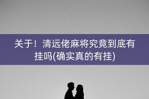 关于！清远佬麻将究竟到底有挂吗(确实真的有挂)