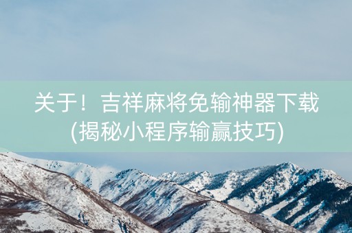 关于！吉祥麻将免输神器下载(揭秘小程序输赢技巧)