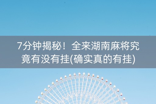 7分钟揭秘！全来湖南麻将究竟有没有挂(确实真的有挂)
