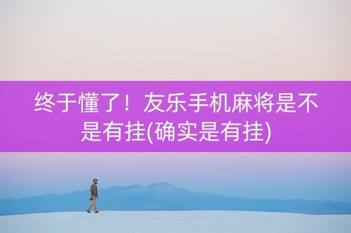 终于懂了！友乐手机麻将是不是有挂(确实是有挂)