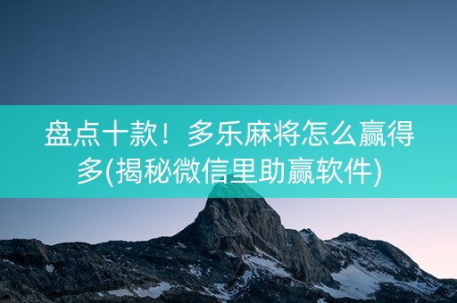 盘点十款！多乐麻将怎么赢得多(揭秘微信里助赢软件)