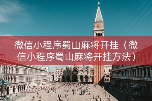 微信小程序蜀山麻将开挂（微信小程序蜀山麻将开挂方法）