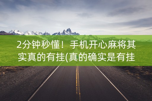 2分钟秒懂！手机开心麻将其实真的有挂(真的确实是有挂)