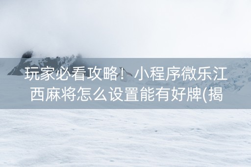 玩家必看攻略！小程序微乐江西麻将怎么设置能有好牌(揭秘微信里胜率到哪调)