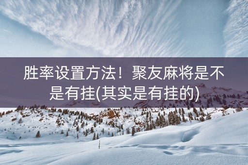 胜率设置方法！聚友麻将是不是有挂(其实是有挂的)