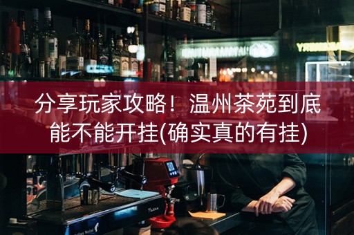 分享玩家攻略！温州茶苑到底能不能开挂(确实真的有挂)