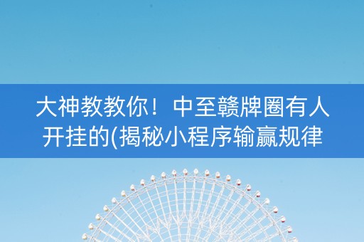 大神教教你！中至赣牌圈有人开挂的(揭秘小程序输赢规律)