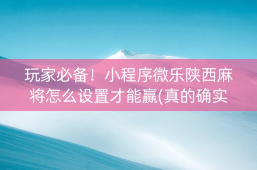 玩家必备！小程序微乐陕西麻将怎么设置才能赢(真的确实是有挂)