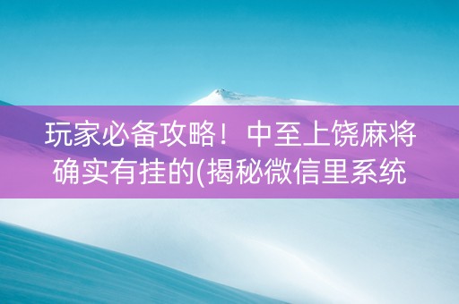 玩家必备攻略！中至上饶麻将确实有挂的(揭秘微信里系统发好牌)