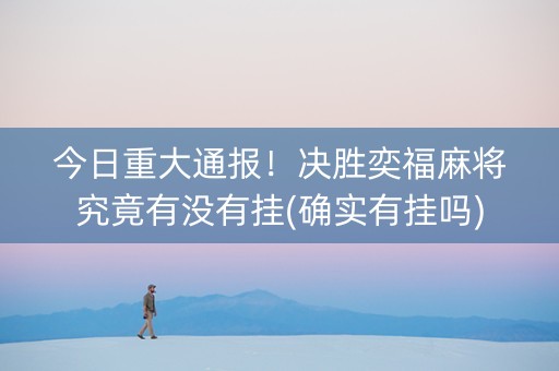 今日重大通报！决胜奕福麻将究竟有没有挂(确实有挂吗)