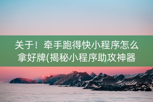 关于！牵手跑得快小程序怎么拿好牌(揭秘小程序助攻神器)