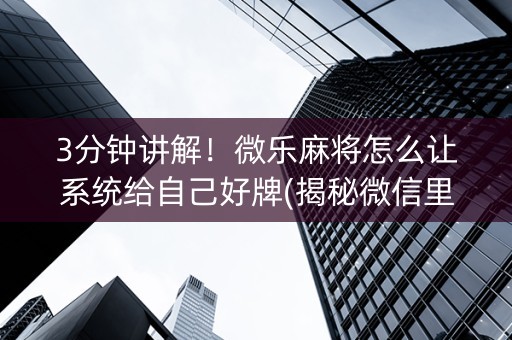3分钟讲解！微乐麻将怎么让系统给自己好牌(揭秘微信里系统发好牌)