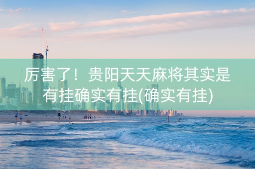 厉害了！贵阳天天麻将其实是有挂确实有挂(确实有挂)
