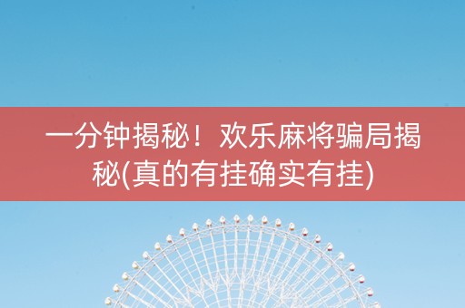 一分钟揭秘！欢乐麻将骗局揭秘(真的有挂确实有挂)