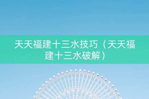 天天福建十三水技巧（天天福建十三水破解）