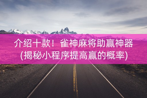 介绍十款！雀神麻将助赢神器(揭秘小程序提高赢的概率)