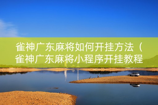 雀神广东麻将如何开挂方法（雀神广东麻将小程序开挂教程）