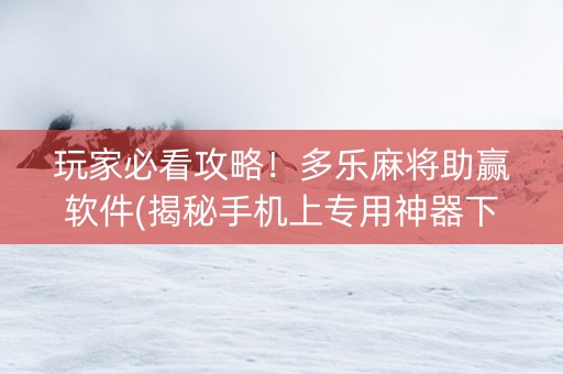 玩家必看攻略！多乐麻将助赢软件(揭秘手机上专用神器下载)