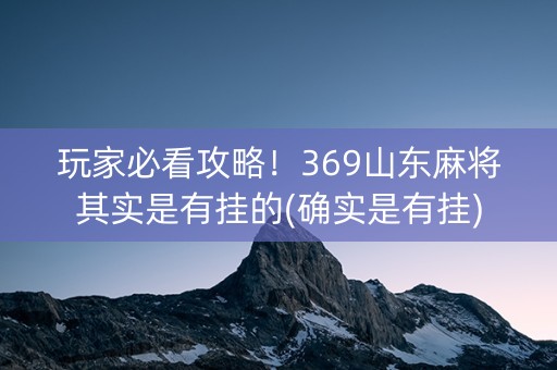 玩家必看攻略！369山东麻将其实是有挂的(确实是有挂)