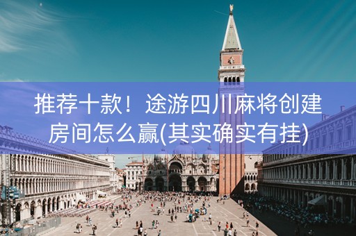 推荐十款！途游四川麻将创建房间怎么赢(其实确实有挂)
