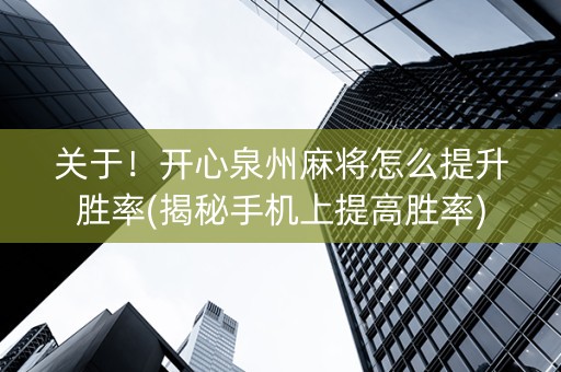 关于！开心泉州麻将怎么提升胜率(揭秘手机上提高胜率)