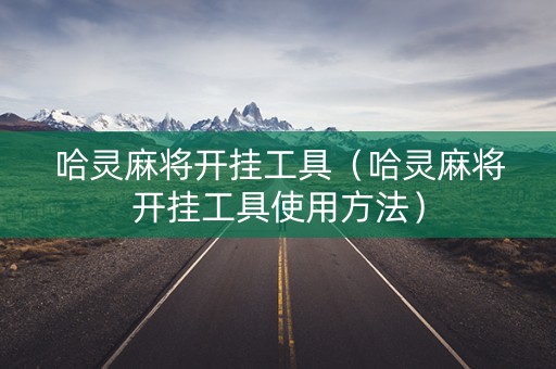哈灵麻将开挂工具（哈灵麻将开挂工具使用方法）