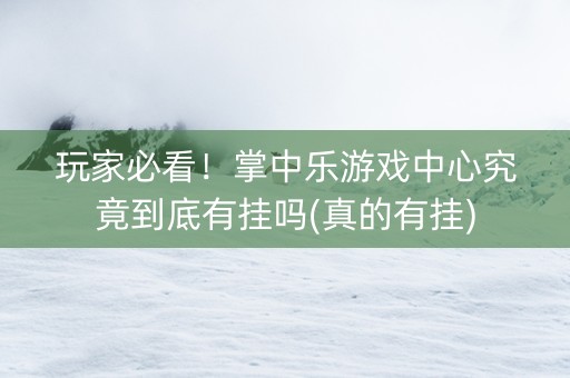 玩家必看！掌中乐游戏中心究竟到底有挂吗(真的有挂)