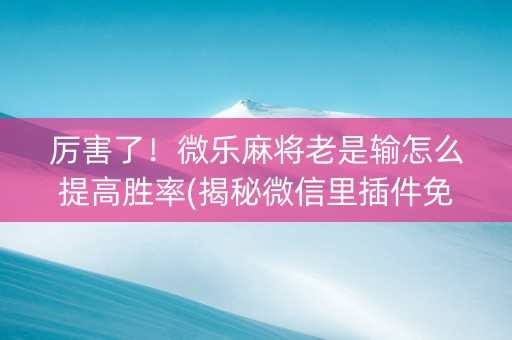 厉害了！微乐麻将老是输怎么提高胜率(揭秘微信里插件免费)