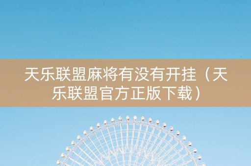 天乐联盟麻将有没有开挂（天乐联盟官方正版下载）