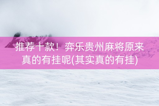 推荐十款！弈乐贵州麻将原来真的有挂呢(其实真的有挂)