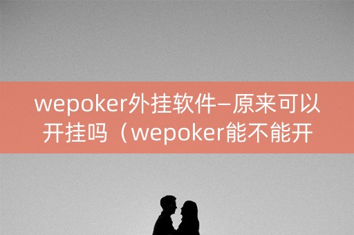 wepoker外挂软件—原来可以开挂吗（wepoker能不能开挂）