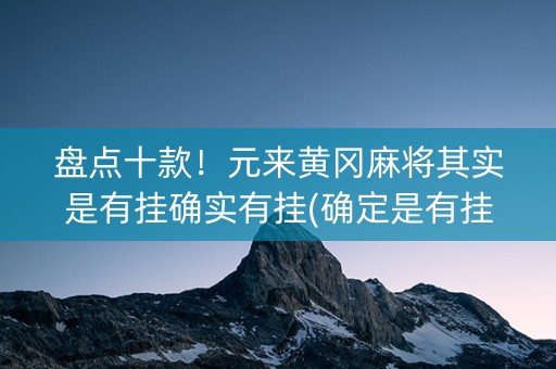 盘点十款！元来黄冈麻将其实是有挂确实有挂(确定是有挂)