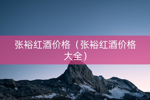 张裕红酒价格（张裕红酒价格大全）