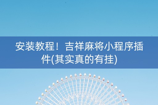 安装教程！吉祥麻将小程序插件(其实真的有挂)